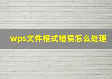 wps文件格式错误怎么处理