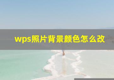 wps照片背景颜色怎么改