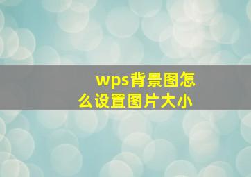 wps背景图怎么设置图片大小