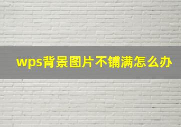 wps背景图片不铺满怎么办