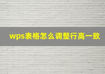 wps表格怎么调整行高一致