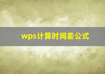 wps计算时间差公式