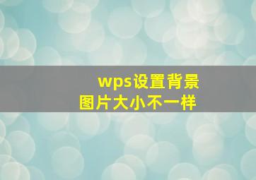 wps设置背景图片大小不一样