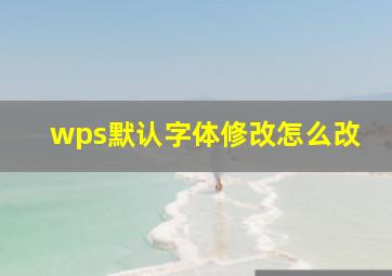 wps默认字体修改怎么改