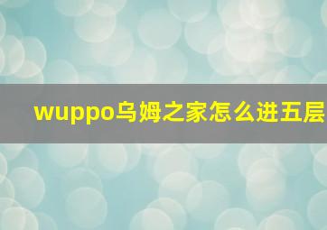 wuppo乌姆之家怎么进五层