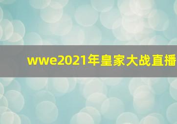 wwe2021年皇家大战直播