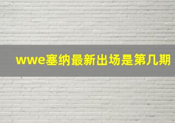 wwe塞纳最新出场是第几期