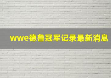 wwe德鲁冠军记录最新消息