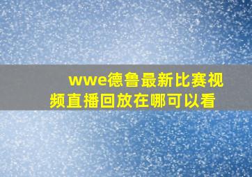 wwe德鲁最新比赛视频直播回放在哪可以看