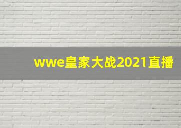 wwe皇家大战2021直播