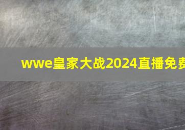 wwe皇家大战2024直播免费