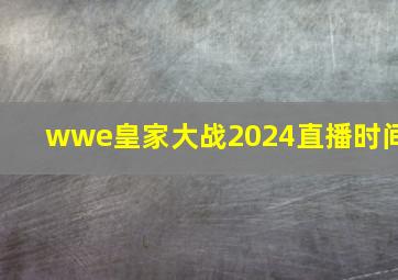 wwe皇家大战2024直播时间