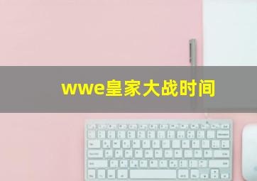 wwe皇家大战时间