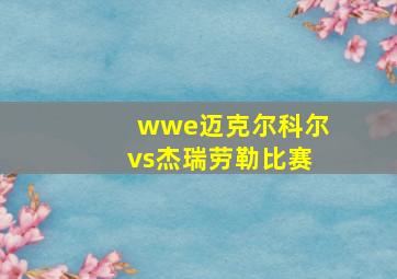 wwe迈克尔科尔vs杰瑞劳勒比赛