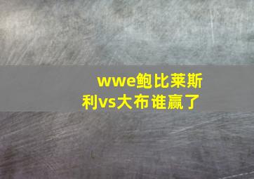 wwe鲍比莱斯利vs大布谁赢了