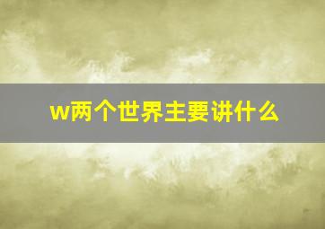 w两个世界主要讲什么