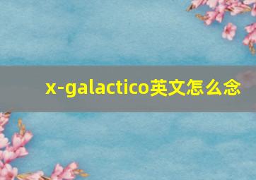 x-galactico英文怎么念