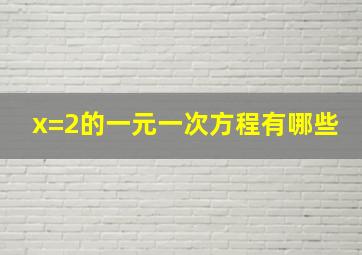 x=2的一元一次方程有哪些