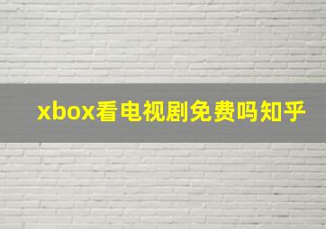 xbox看电视剧免费吗知乎