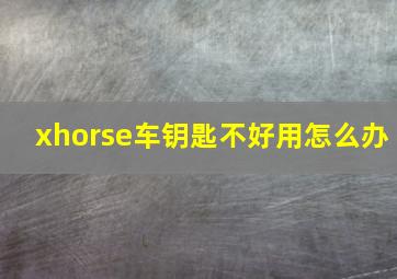 xhorse车钥匙不好用怎么办