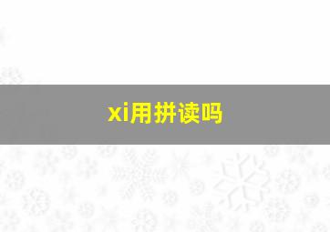 xi用拼读吗