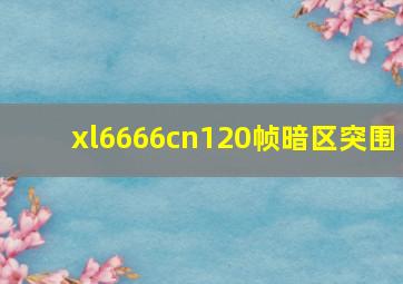 xl6666cn120帧暗区突围