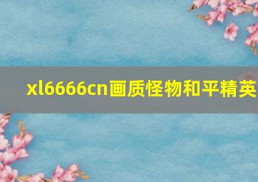 xl6666cn画质怪物和平精英