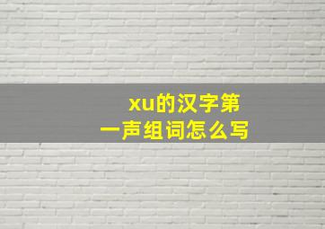 xu的汉字第一声组词怎么写