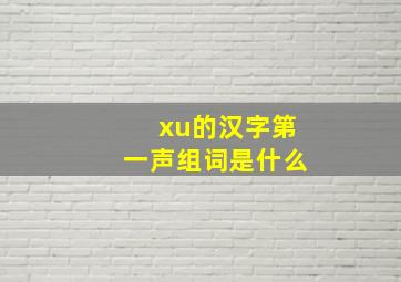 xu的汉字第一声组词是什么