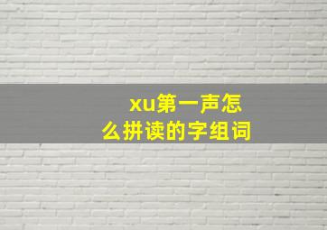 xu第一声怎么拼读的字组词