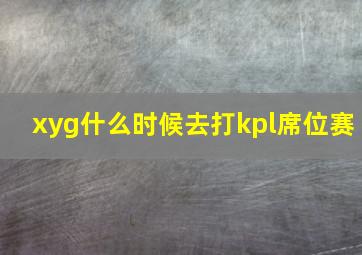 xyg什么时候去打kpl席位赛