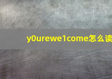 y0urewe1come怎么读