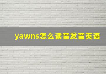 yawns怎么读音发音英语