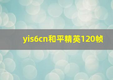 yis6cn和平精英120帧