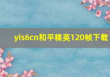 yis6cn和平精英120帧下载