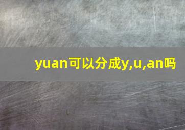 yuan可以分成y,u,an吗