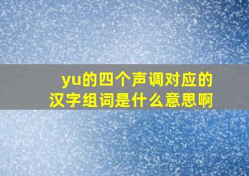 yu的四个声调对应的汉字组词是什么意思啊