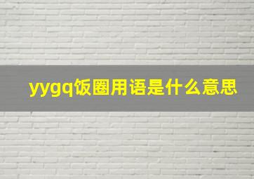 yygq饭圈用语是什么意思