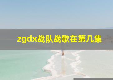 zgdx战队战歌在第几集