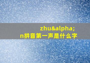 zhuαn拼音第一声是什么字