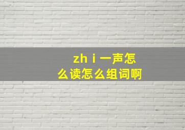 zhⅰ一声怎么读怎么组词啊