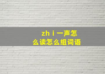 zhⅰ一声怎么读怎么组词语