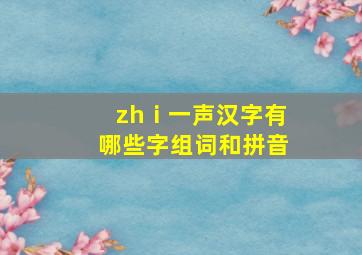 zhⅰ一声汉字有哪些字组词和拼音