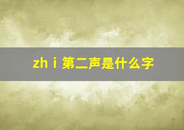 zhⅰ第二声是什么字