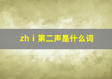 zhⅰ第二声是什么词