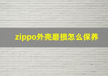 zippo外壳磨损怎么保养