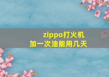 zippo打火机加一次油能用几天