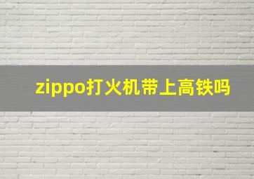 zippo打火机带上高铁吗