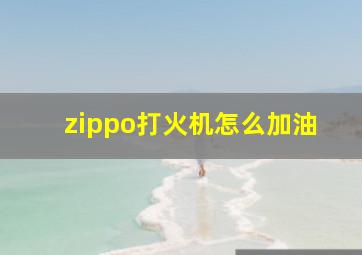 zippo打火机怎么加油