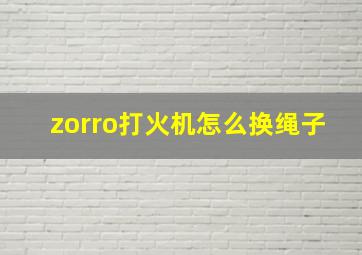 zorro打火机怎么换绳子